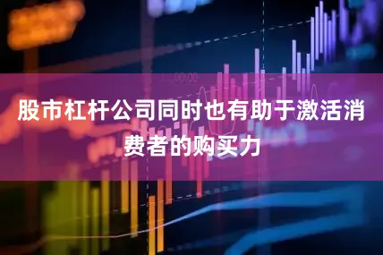 股市杠杆公司同时也有助于激活消费者的购买力