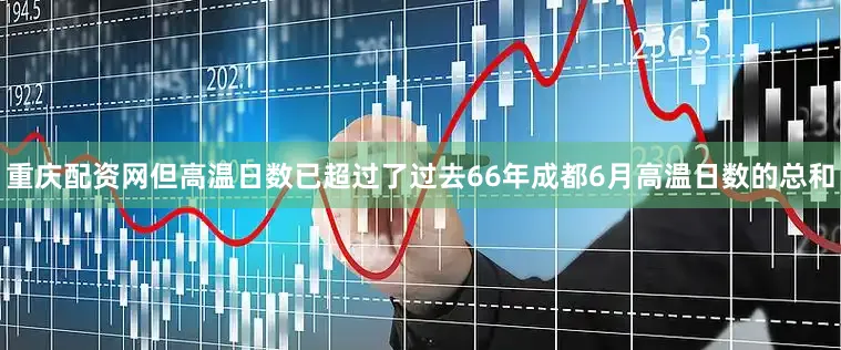 重庆配资网但高温日数已超过了过去66年成都6月高温日数的总和