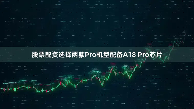 股票配资选择　　两款Pro机型配备A18 Pro芯片