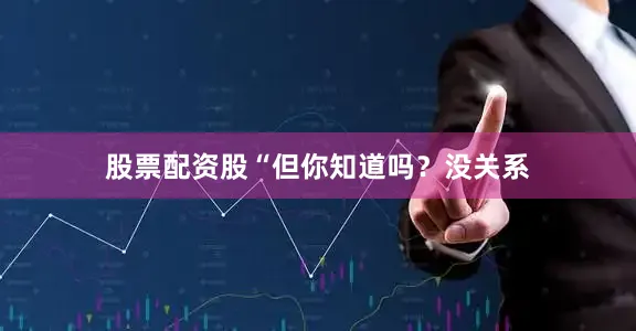 股票配资股“但你知道吗？没关系