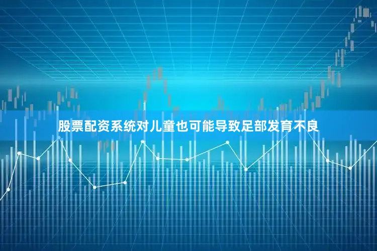 股票配资系统对儿童也可能导致足部发育不良