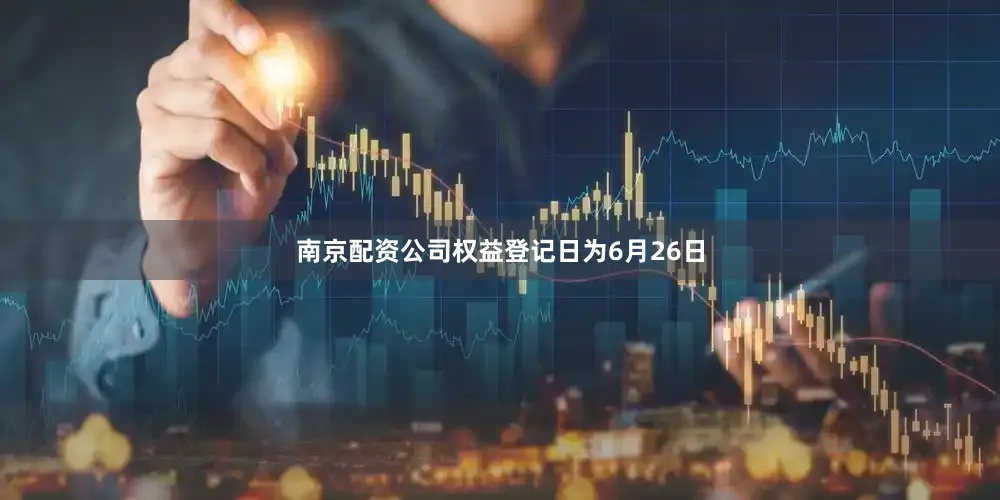 南京配资公司权益登记日为6月26日