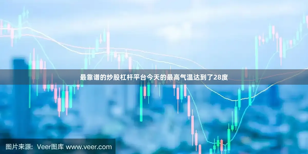 最靠谱的炒股杠杆平台今天的最高气温达到了28度