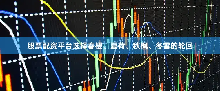 股票配资平台选择春樱、夏荷、秋枫、冬雪的轮回