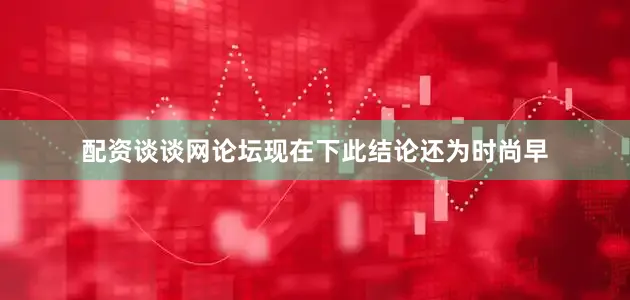 配资谈谈网论坛现在下此结论还为时尚早