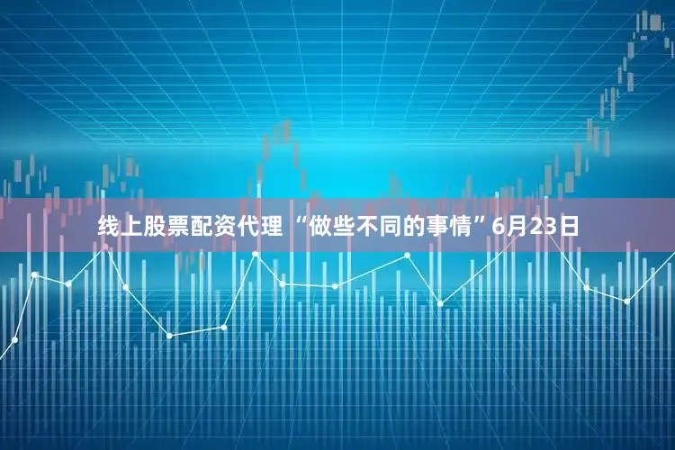 线上股票配资代理 “做些不同的事情”　　6月23日