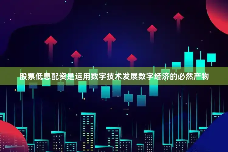 股票低息配资是运用数字技术发展数字经济的必然产物