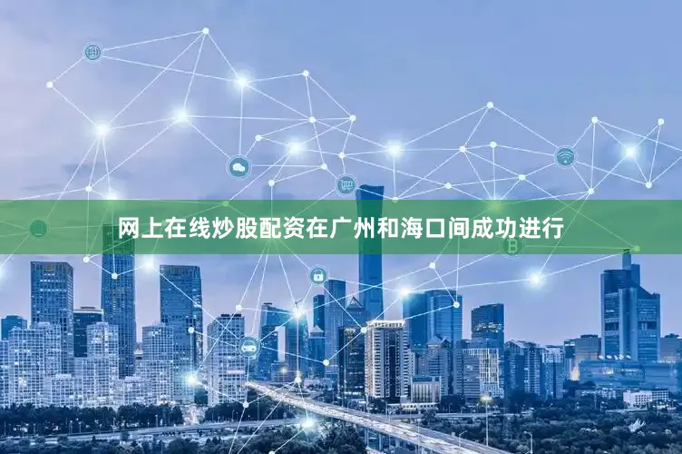 网上在线炒股配资在广州和海口间成功进行