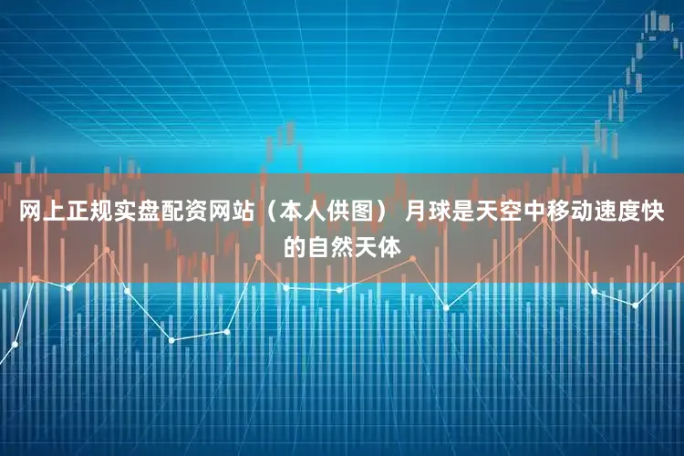 网上正规实盘配资网站（本人供图） 　　月球是天空中移动速度快的自然天体