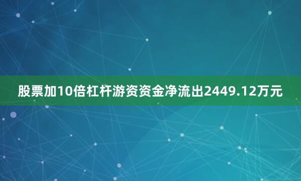 股票加10倍杠杆游资资金净流出2449.12万元