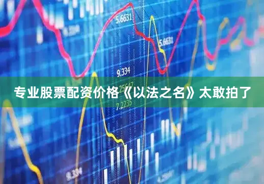专业股票配资价格《以法之名》太敢拍了