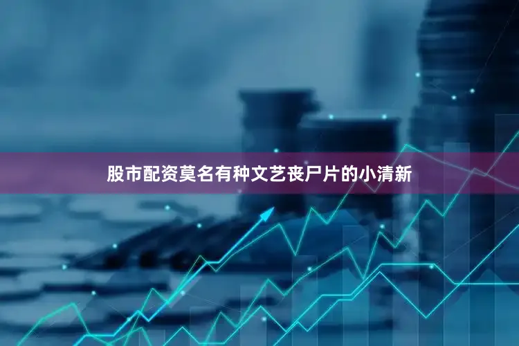 股市配资莫名有种文艺丧尸片的小清新
