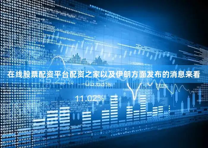 在线股票配资平台配资之家以及伊朗方面发布的消息来看
