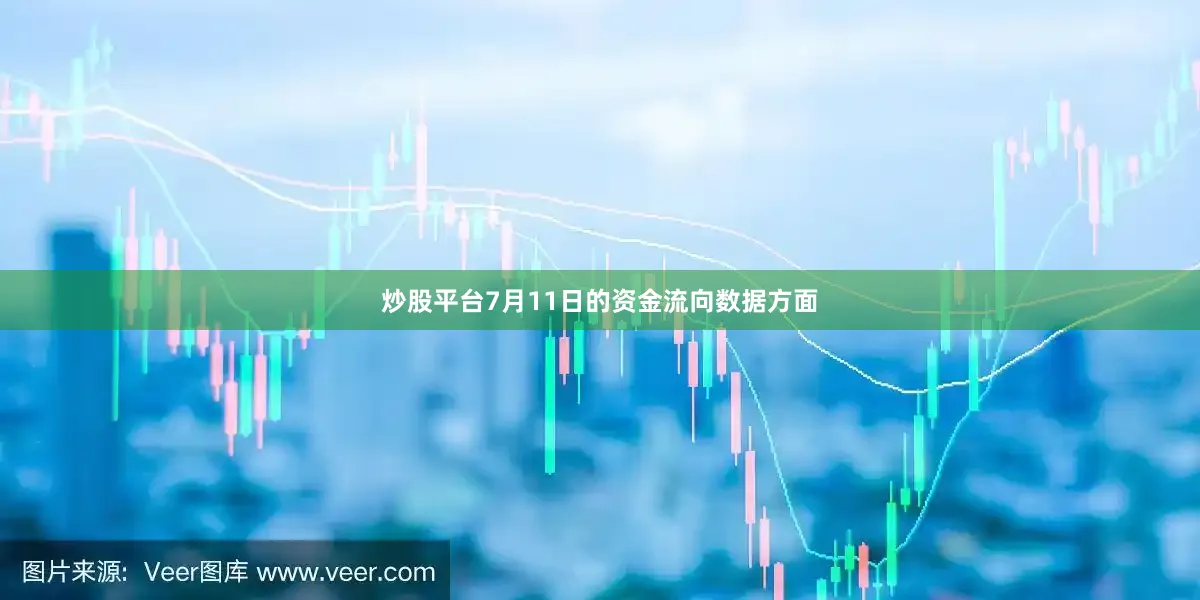 炒股平台7月11日的资金流向数据方面