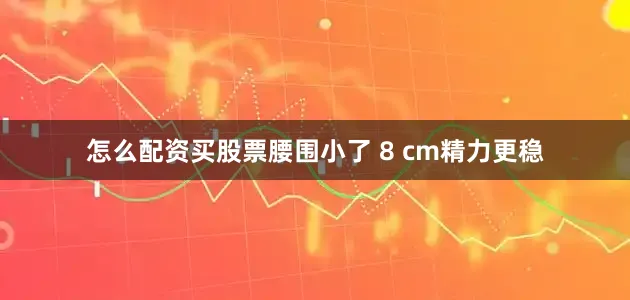 怎么配资买股票腰围小了 8 cm精力更稳