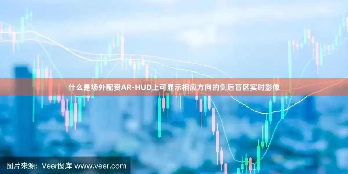 什么是场外配资AR-HUD上可显示相应方向的侧后盲区实时影像