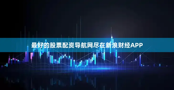 最好的股票配资导航网尽在新浪财经APP