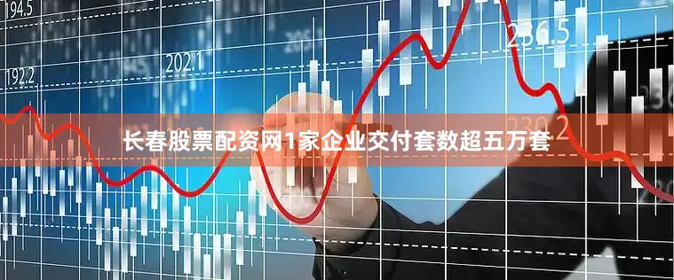 长春股票配资网1家企业交付套数超五万套