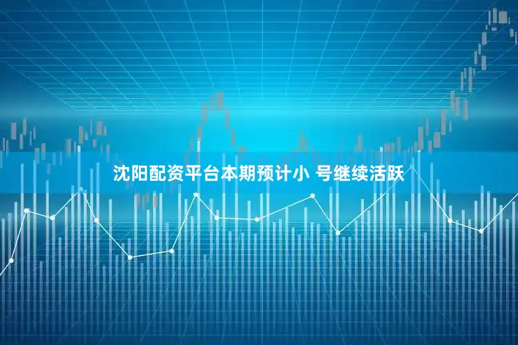 沈阳配资平台本期预计小 号继续活跃