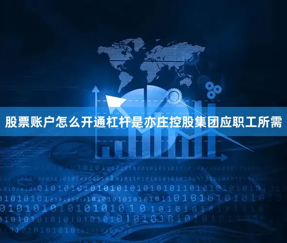 股票账户怎么开通杠杆是亦庄控股集团应职工所需