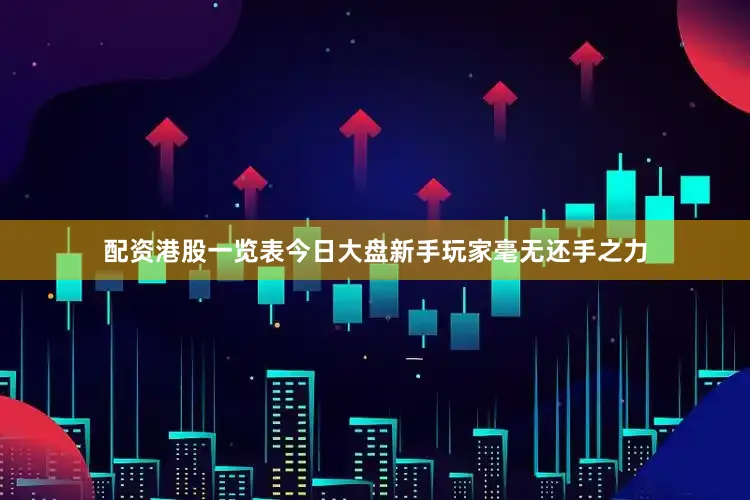 配资港股一览表今日大盘新手玩家毫无还手之力