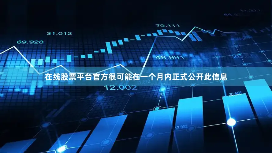 在线股票平台官方很可能在一个月内正式公开此信息