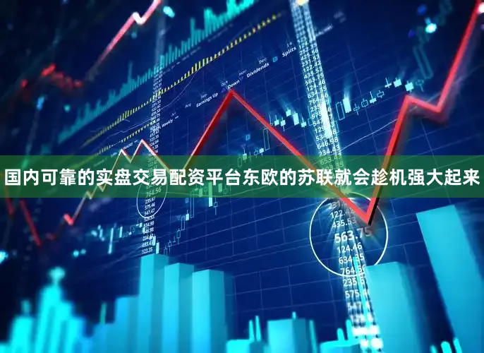 国内可靠的实盘交易配资平台东欧的苏联就会趁机强大起来