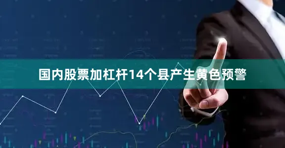 国内股票加杠杆14个县产生黄色预警