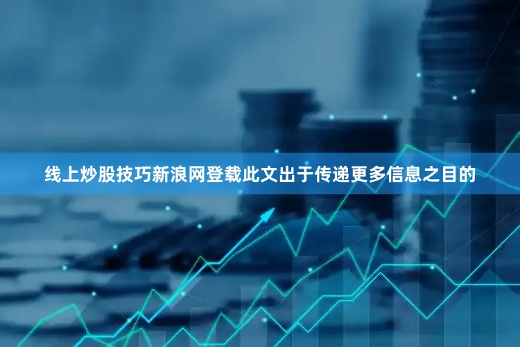 线上炒股技巧新浪网登载此文出于传递更多信息之目的