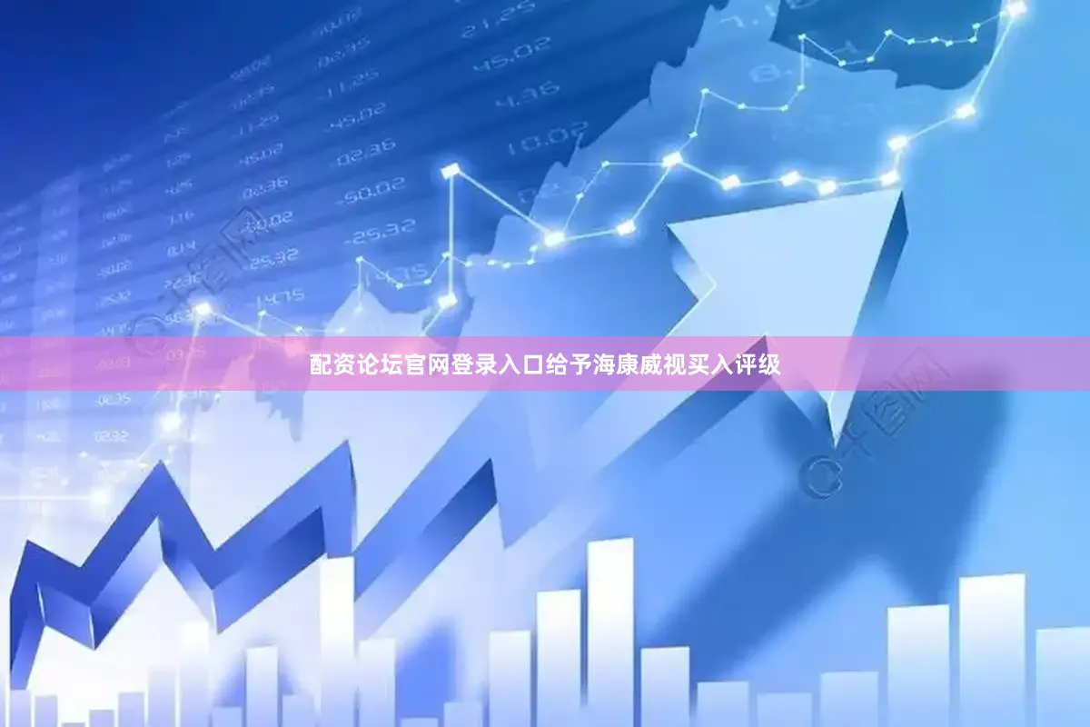配资论坛官网登录入口给予海康威视买入评级