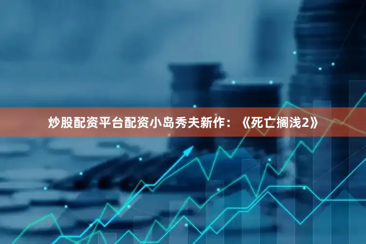 炒股配资平台配资小岛秀夫新作：《死亡搁浅2》