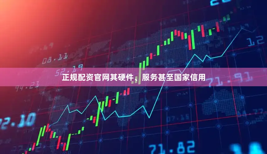 正规配资官网其硬件、服务甚至国家信用