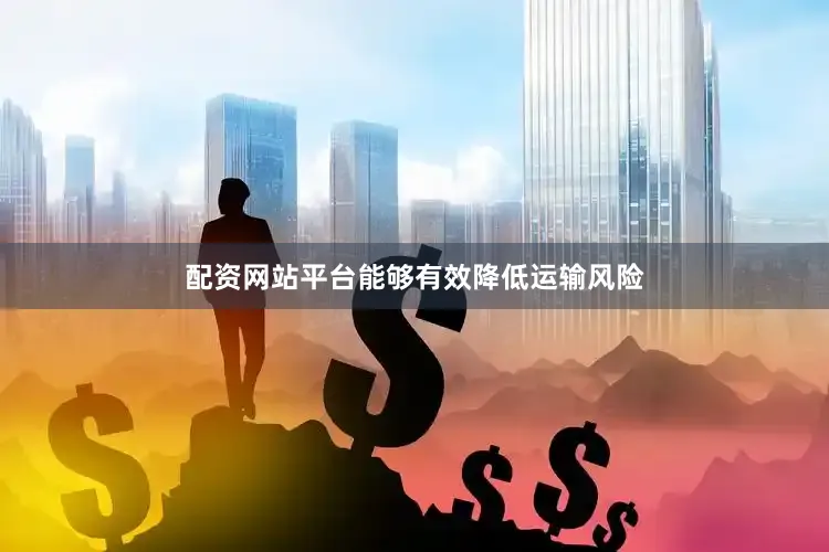 配资网站平台能够有效降低运输风险