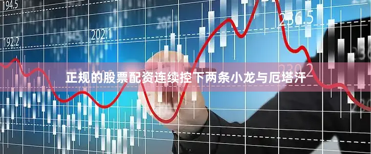 正规的股票配资连续控下两条小龙与厄塔汗