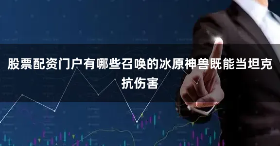 股票配资门户有哪些召唤的冰原神兽既能当坦克抗伤害