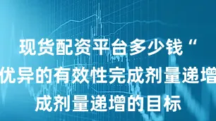 现货配资平台多少钱“以如此优异的有效性完成剂量递增的目标