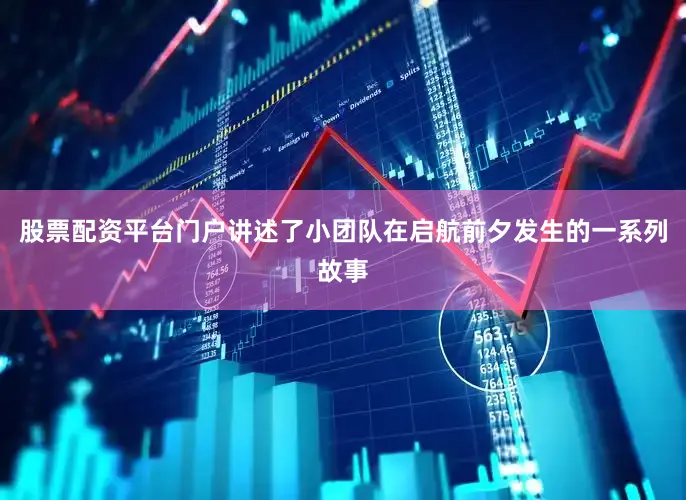 股票配资平台门户讲述了小团队在启航前夕发生的一系列故事