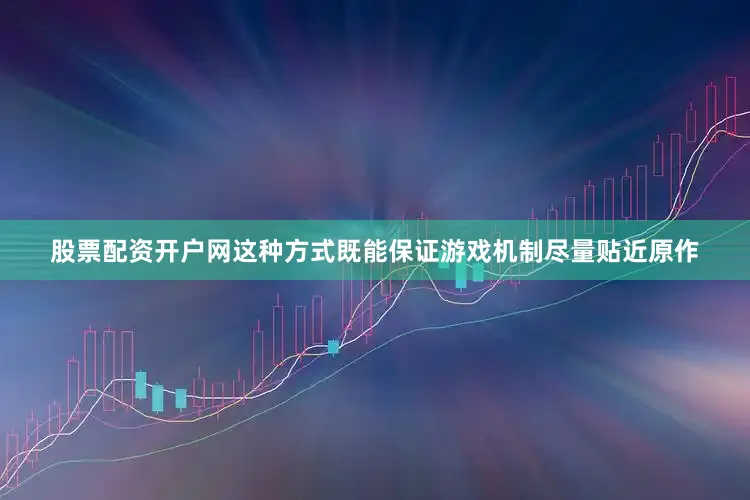 股票配资开户网这种方式既能保证游戏机制尽量贴近原作