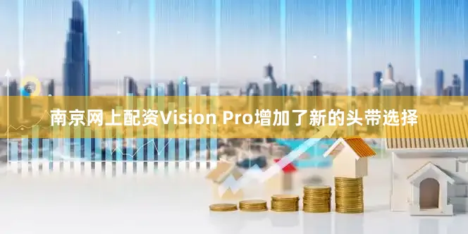 南京网上配资Vision Pro增加了新的头带选择