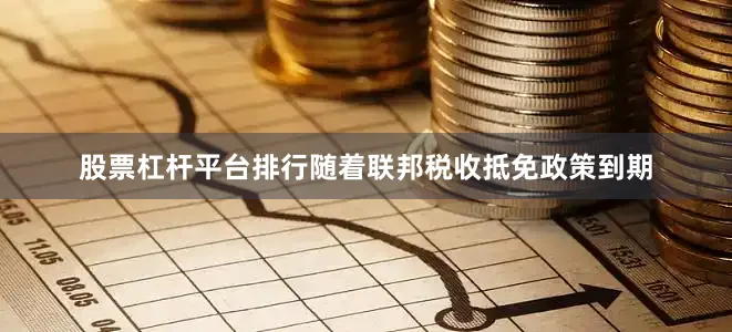 股票杠杆平台排行随着联邦税收抵免政策到期