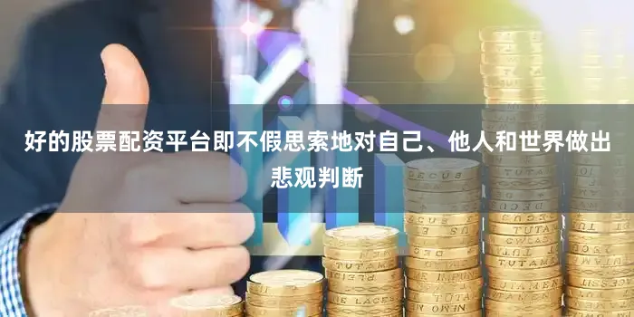 好的股票配资平台即不假思索地对自己、他人和世界做出悲观判断