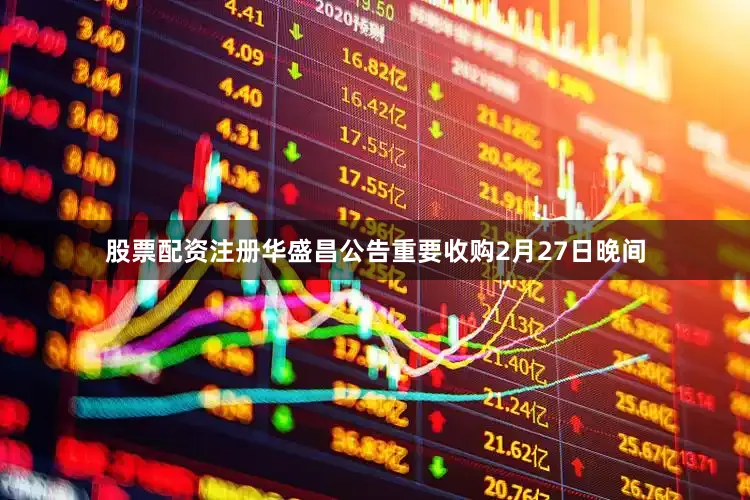 股票配资注册 华盛昌公告重要收购 2月27日晚间