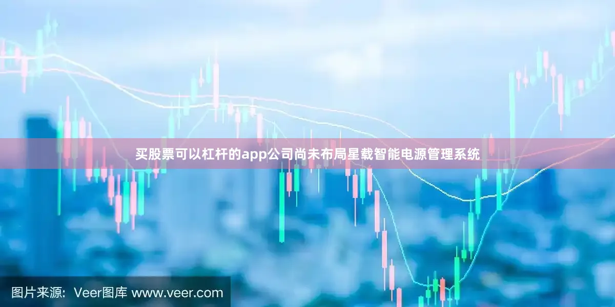 买股票可以杠杆的app公司尚未布局星载智能电源管理系统