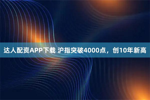 达人配资APP下载 沪指突破4000点，创10年新高