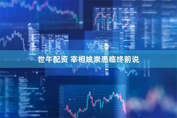 世牛配资 宰相姚崇患临终前说