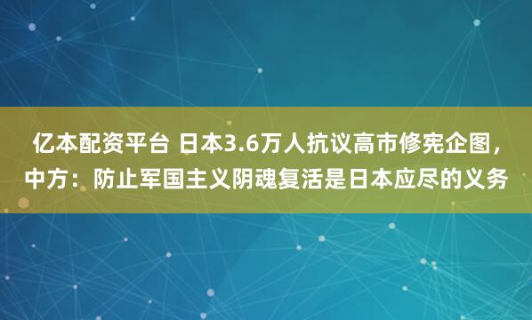 亿本配资平台 日本3.6万人抗议高市修宪企图，中方：防止军国主义阴魂复活是日本应尽的义务