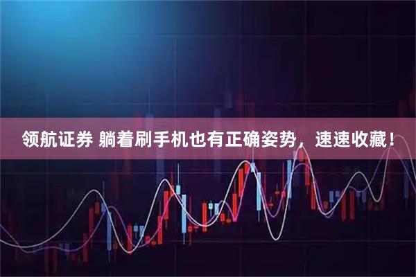 领航证券 躺着刷手机也有正确姿势，速速收藏！
