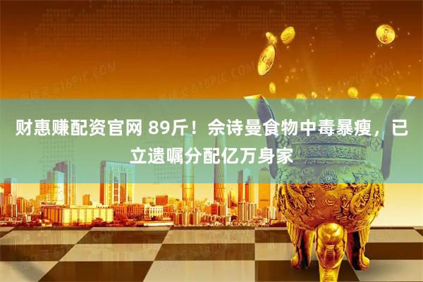 财惠赚配资官网 89斤！佘诗曼食物中毒暴瘦，已立遗嘱分配亿万身家